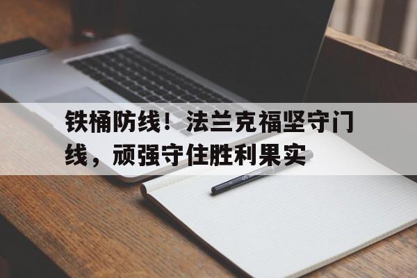 九州娱乐VIP-包含铁桶防线！法兰克福坚守门线，顽强守住胜利果实的词条