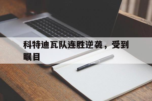 科特迪瓦队连胜逆袭，受到瞩目(科特迪瓦队连胜逆袭,受到瞩目的影响)