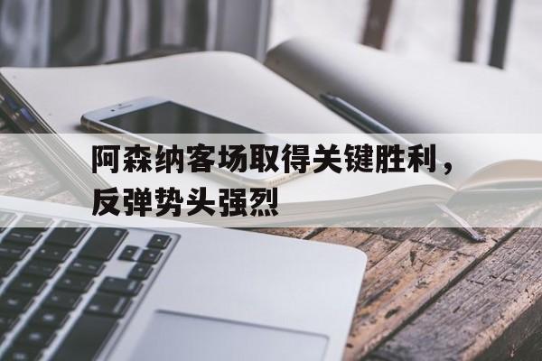 阿森纳前瞻盼终结4场不胜颓势 两大主力